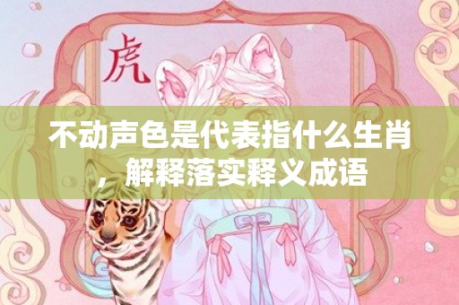 不动声色是代表指什么生肖，解释落实释义成语