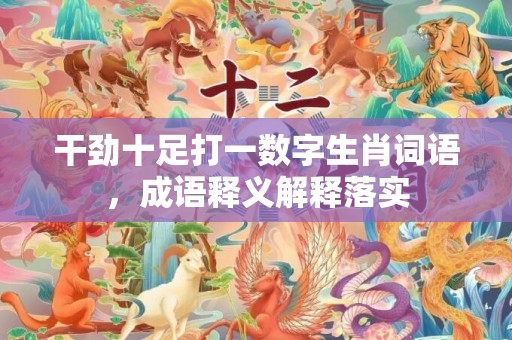干劲十足打一数字生肖词语，成语释义解释落实插图