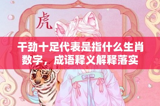 干劲十足代表是指什么生肖数字，成语释义解释落实