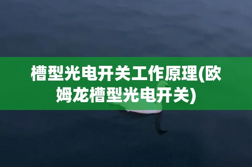 槽型光电开关工作原理(欧姆龙槽型光电开关)
