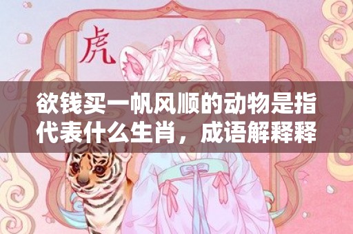 欲钱买一帆风顺的动物是指代表什么生肖，成语解释释义落实插图