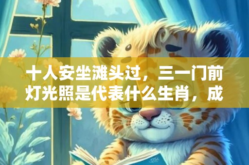 十人安坐滩头过，三一门前灯光照是代表什么生肖，成语释义解释落实插图