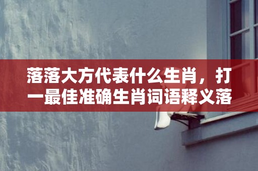 落落大方代表什么生肖，打一最佳准确生肖词语释义落实解释插图
