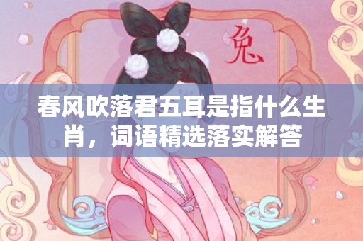春风吹落君五耳是指什么生肖，词语精选落实解答