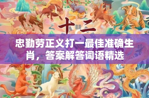 忠勤劳正义打一最佳准确生肖，答案解答词语精选