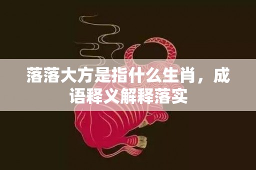 落落大方是指什么生肖，成语释义解释落实