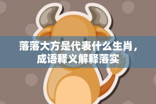 落落大方是代表什么生肖，成语释义解释落实插图