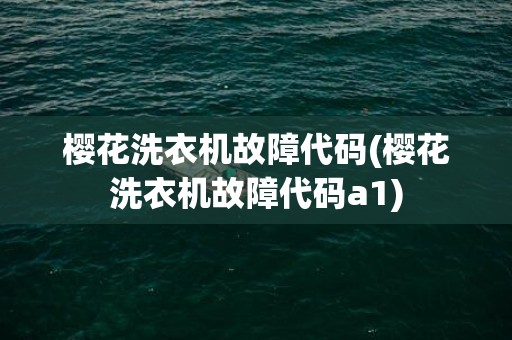 樱花洗衣机故障代码(樱花洗衣机故障代码a1)