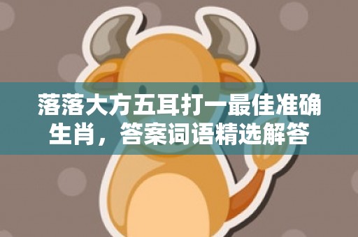 落落大方五耳打一最佳准确生肖，答案词语精选解答