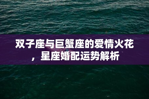 双子座与巨蟹座的爱情火花，星座婚配运势解析