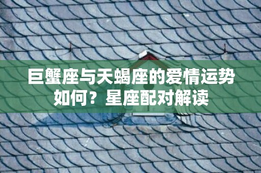 巨蟹座与天蝎座的爱情运势如何？星座配对解读