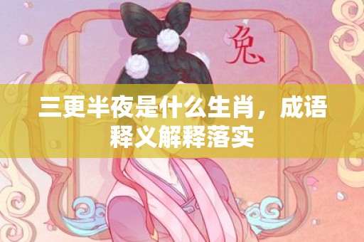 三更半夜是什么生肖，成语释义解释落实