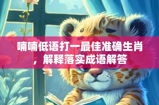 喃喃低语打一最佳准确生肖，解释落实成语解答