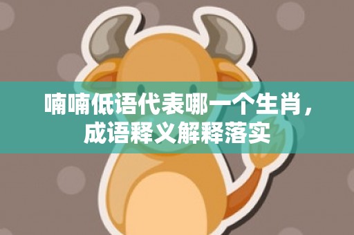 喃喃低语代表哪一个生肖，成语释义解释落实
