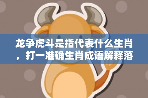 龙争虎斗是指代表什么生肖，打一准确生肖成语解释落实释义