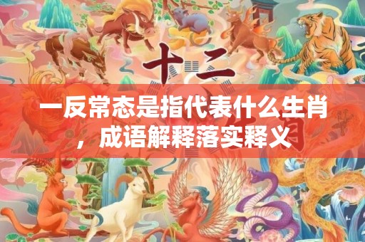 一反常态是指代表什么生肖，成语解释落实释义