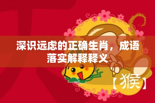 深识远虑的正确生肖，成语落实解释释义