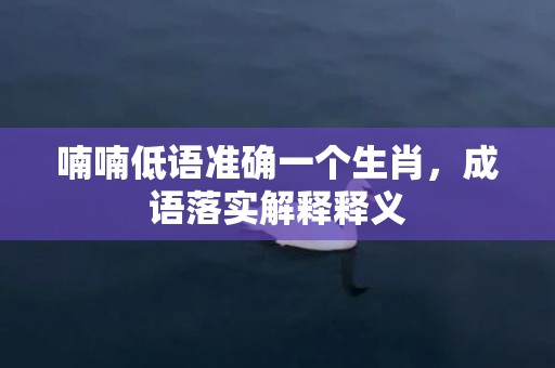 喃喃低语准确一个生肖，成语落实解释释义