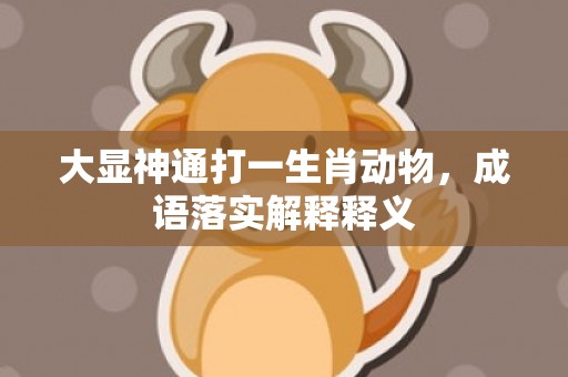 大显神通打一生肖动物，成语落实解释释义
