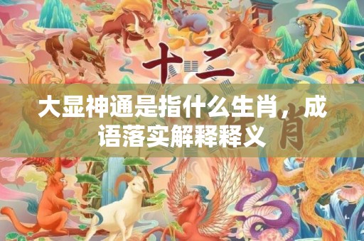 大显神通是指什么生肖，成语落实解释释义