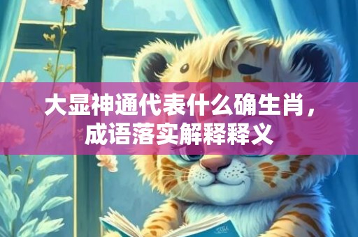 大显神通代表什么确生肖，成语落实解释释义