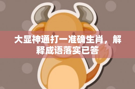 大显神通打一准确生肖，解释成语落实已答