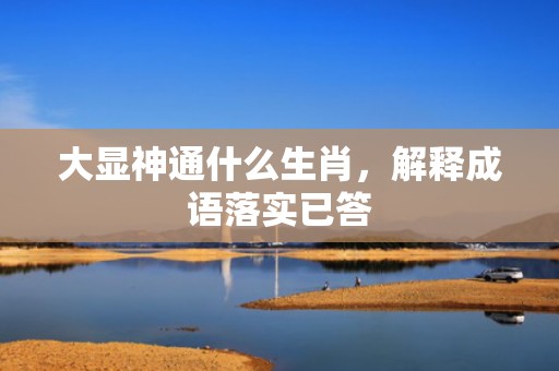 大显神通什么生肖，解释成语落实已答