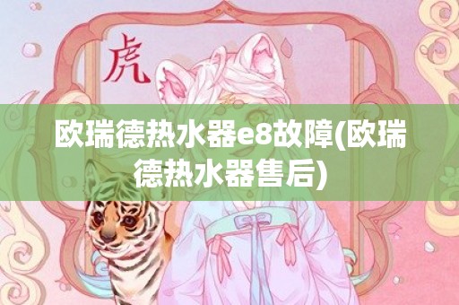 欧瑞德热水器e8故障(欧瑞德热水器售后)