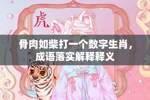 骨肉如柴打一个数字生肖，成语落实解释释义