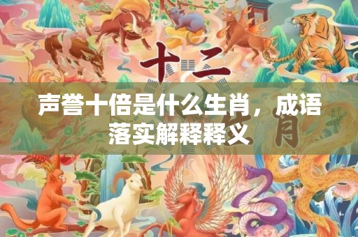 声誉十倍是什么生肖，成语落实解释释义