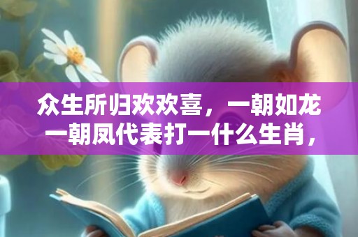 众生所归欢欢喜，一朝如龙一朝凤代表打一什么生肖，成语落实解释释义