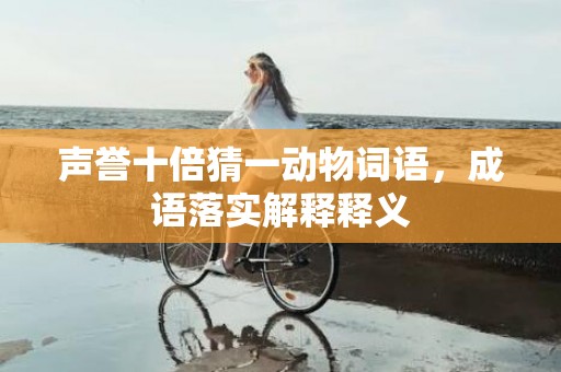 声誉十倍猜一动物词语，成语落实解释释义
