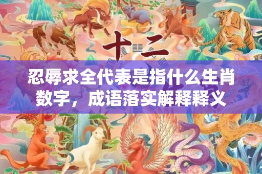 忍辱求全代表是指什么生肖数字，成语落实解释释义