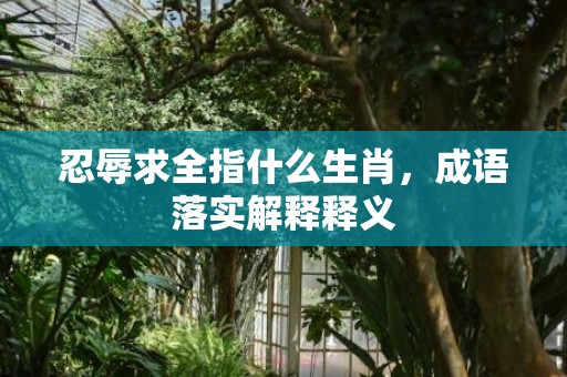 忍辱求全指什么生肖，成语落实解释释义