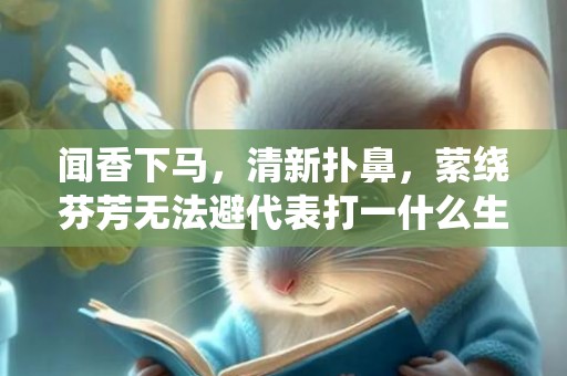 闻香下马，清新扑鼻，萦绕芬芳无法避代表打一什么生肖，成语落实解释释义