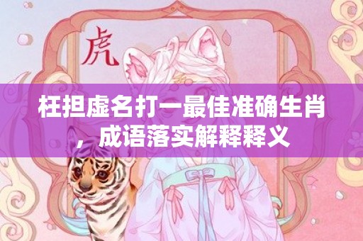 枉担虚名打一最佳准确生肖，成语落实解释释义