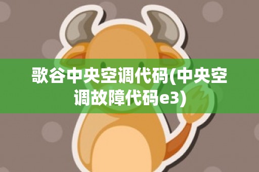 歌谷中央空调代码(中央空调故障代码e3)
