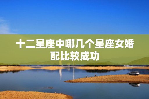 十二星座中哪几个星座女婚配比较成功