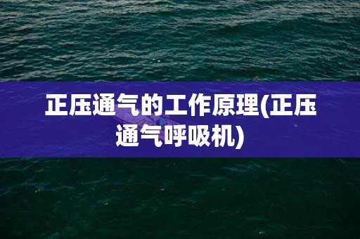 正压通气的工作原理(正压通气呼吸机)