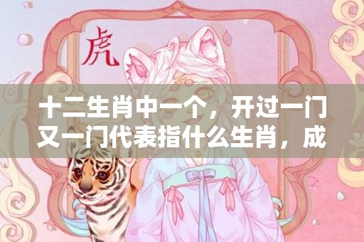 十二生肖中一个，开过一门又一门代表指什么生肖，成语落实解释释义