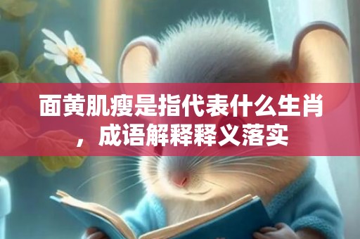 面黄肌瘦是指代表什么生肖，成语解释释义落实