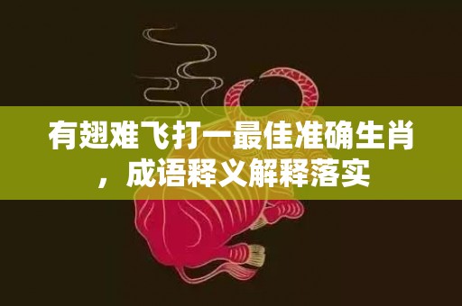 有翅难飞打一最佳准确生肖，成语释义解释落实