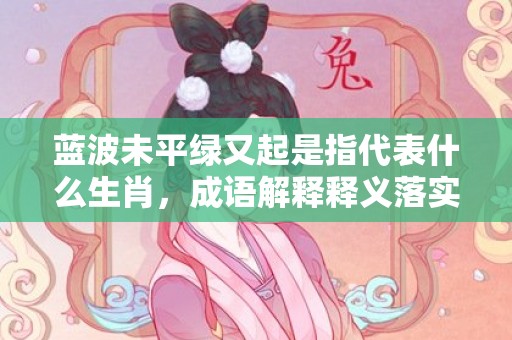 蓝波未平绿又起是指代表什么生肖，成语解释释义落实