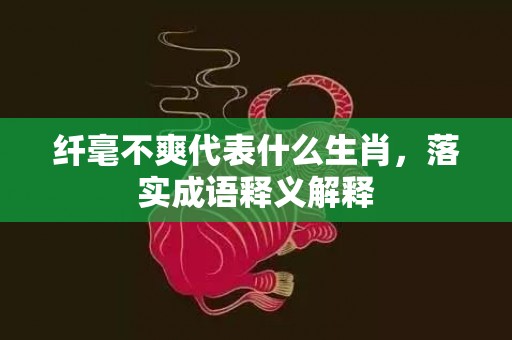 纤毫不爽代表什么生肖，落实成语释义解释