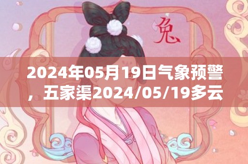 2024年05月19日气象预警，五家渠2024/05/19多云最高温度28度