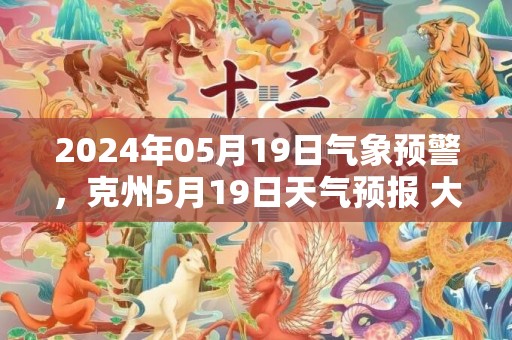 2024年05月19日气象预警，克州5月19日天气预报 大部多云