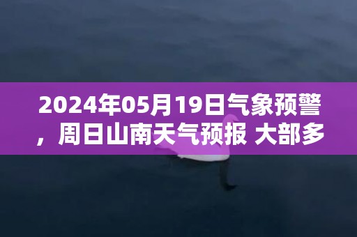 2024年05月19日气象预警，周日山南天气预报 大部多云