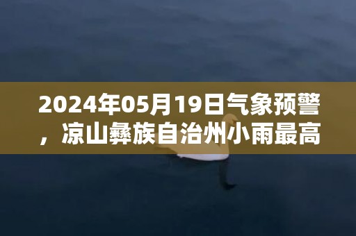 2024年05月19日气象预警，凉山彝族自治州小雨最高气温27℃