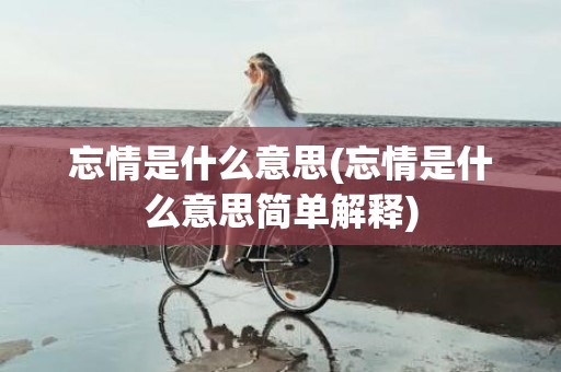 忘情是什么意思(忘情是什么意思简单解释)