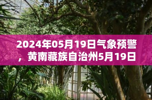 2024年05月19日气象预警，黄南藏族自治州5月19日周日天气预报 大部晴
